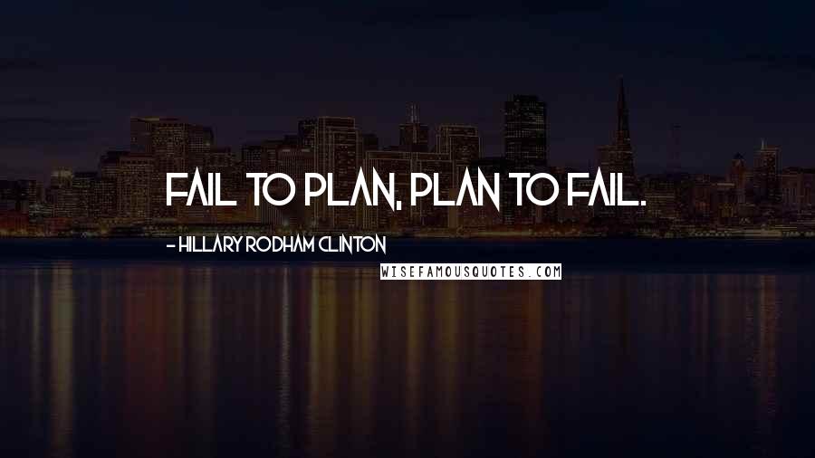 Hillary Rodham Clinton Quotes: Fail to plan, plan to fail.