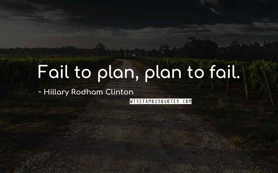 Hillary Rodham Clinton Quotes: Fail to plan, plan to fail.