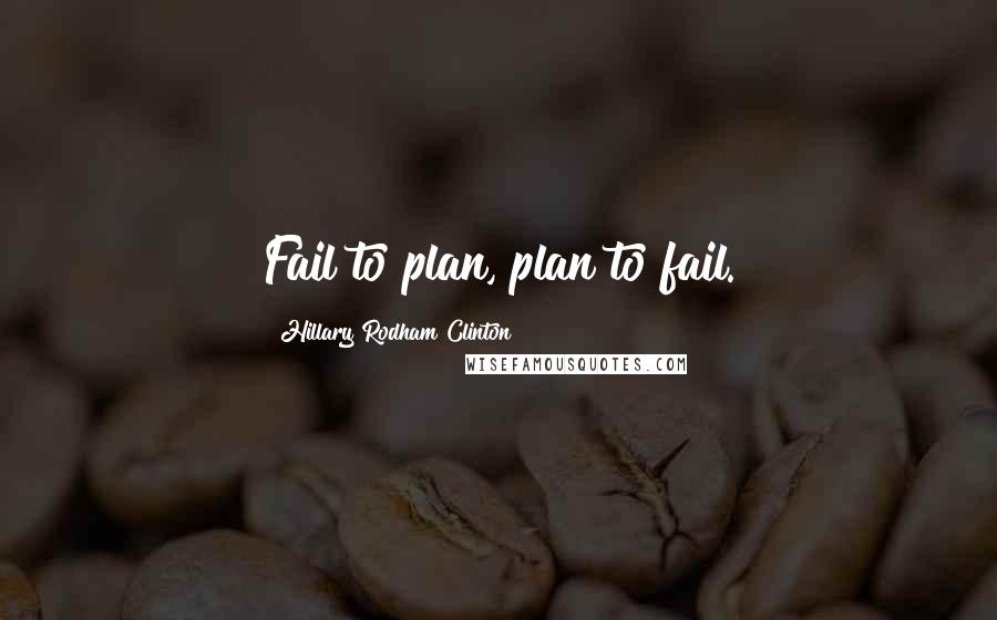 Hillary Rodham Clinton Quotes: Fail to plan, plan to fail.