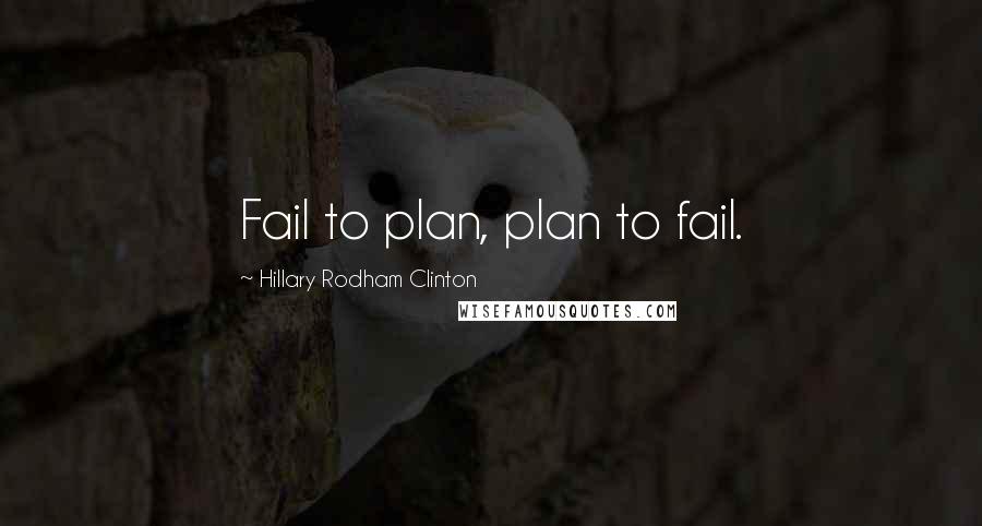 Hillary Rodham Clinton Quotes: Fail to plan, plan to fail.
