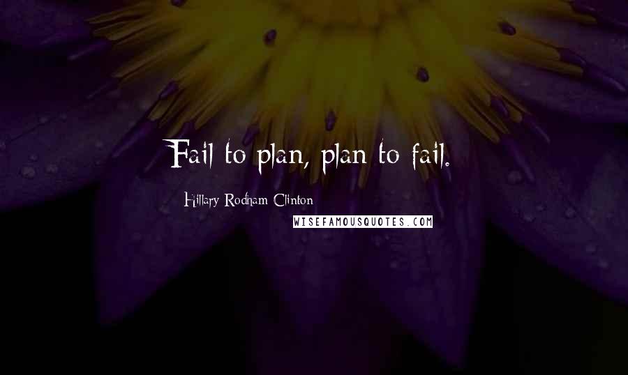 Hillary Rodham Clinton Quotes: Fail to plan, plan to fail.
