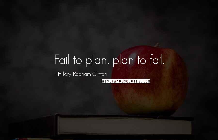 Hillary Rodham Clinton Quotes: Fail to plan, plan to fail.