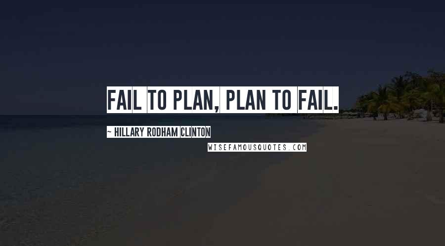 Hillary Rodham Clinton Quotes: Fail to plan, plan to fail.
