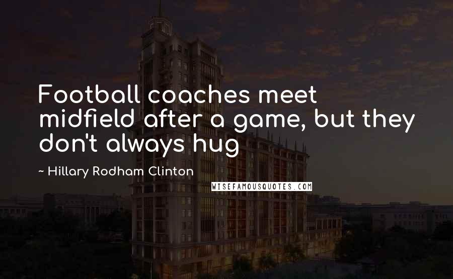 Hillary Rodham Clinton Quotes: Football coaches meet midfield after a game, but they don't always hug