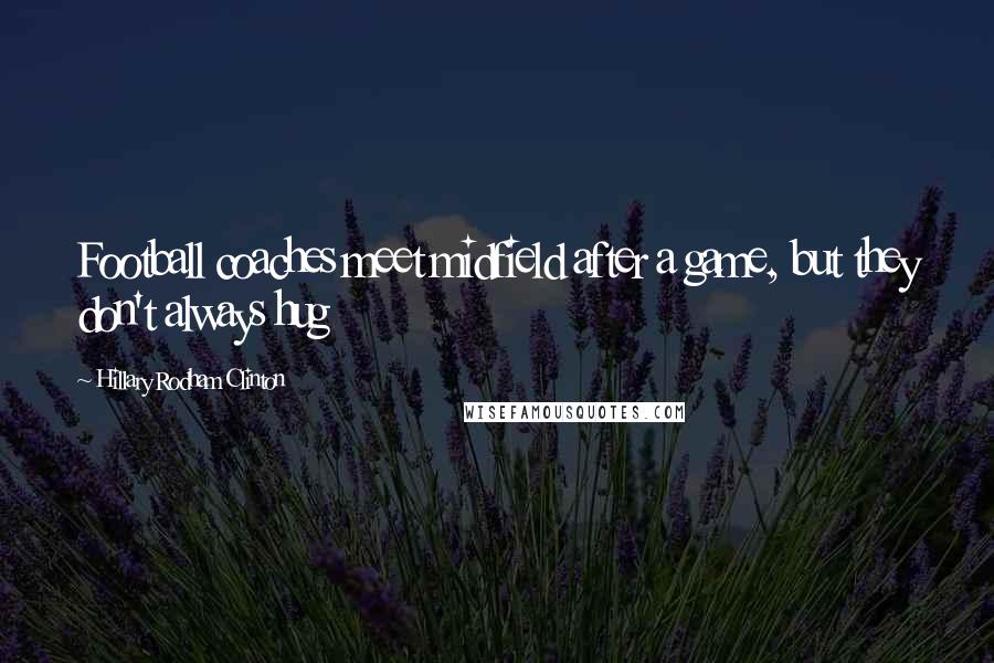 Hillary Rodham Clinton Quotes: Football coaches meet midfield after a game, but they don't always hug