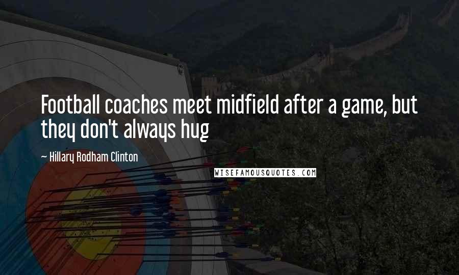 Hillary Rodham Clinton Quotes: Football coaches meet midfield after a game, but they don't always hug