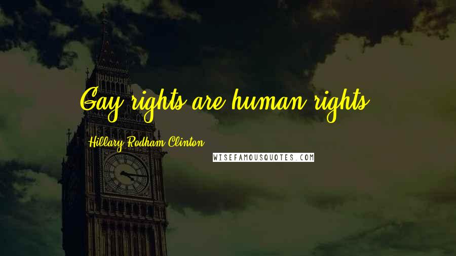 Hillary Rodham Clinton Quotes: Gay rights are human rights.