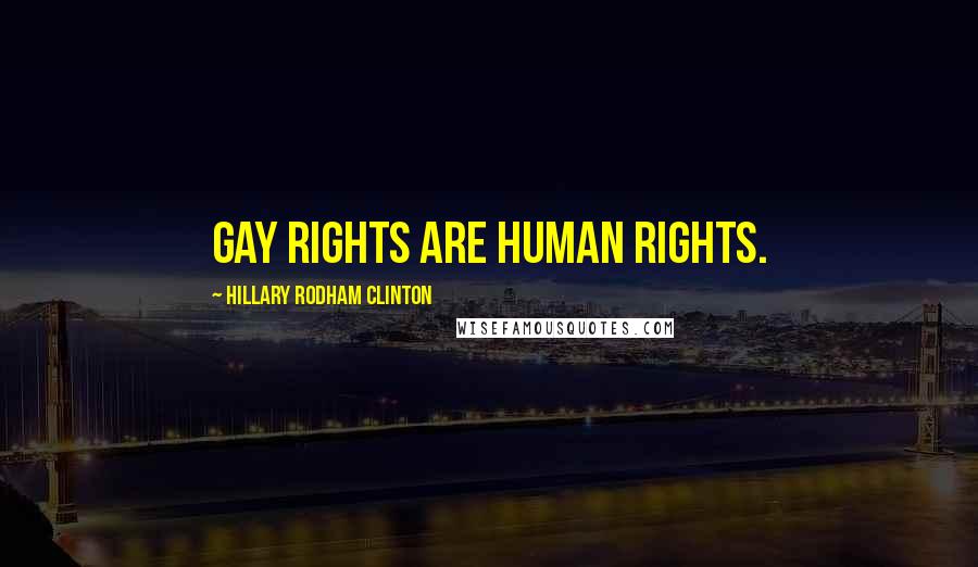 Hillary Rodham Clinton Quotes: Gay rights are human rights.