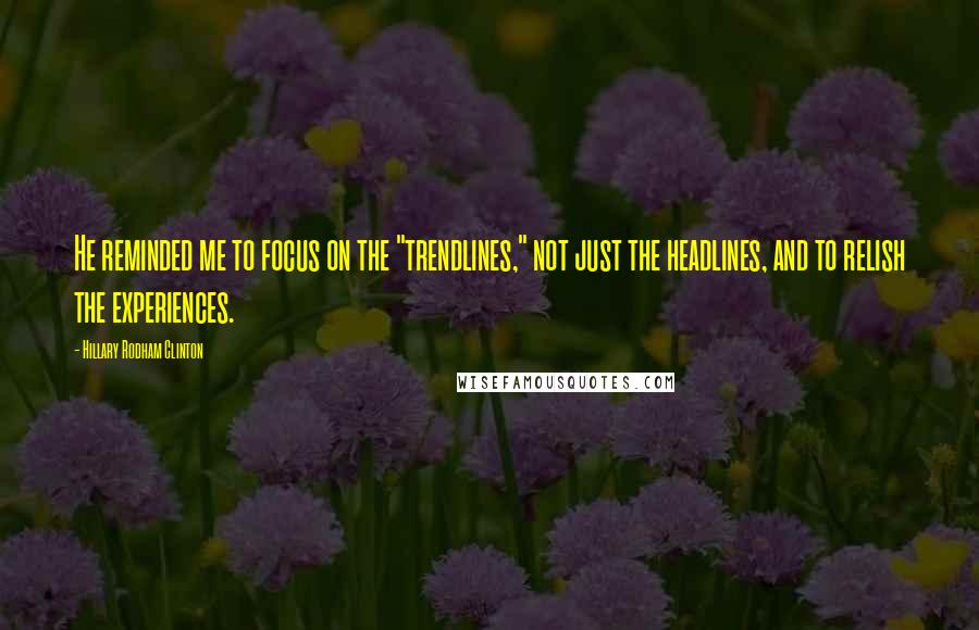 Hillary Rodham Clinton Quotes: He reminded me to focus on the "trendlines," not just the headlines, and to relish the experiences.
