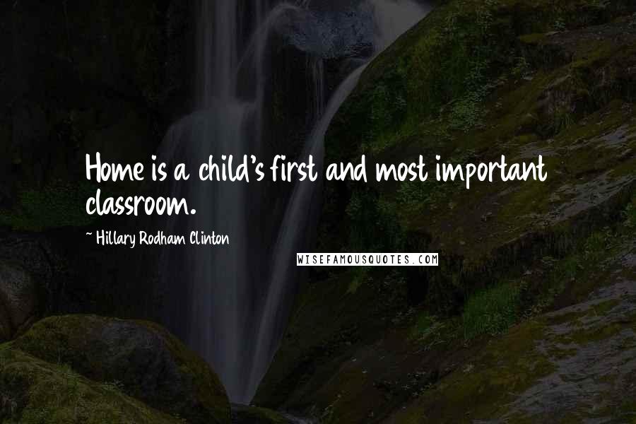 Hillary Rodham Clinton Quotes: Home is a child's first and most important classroom.