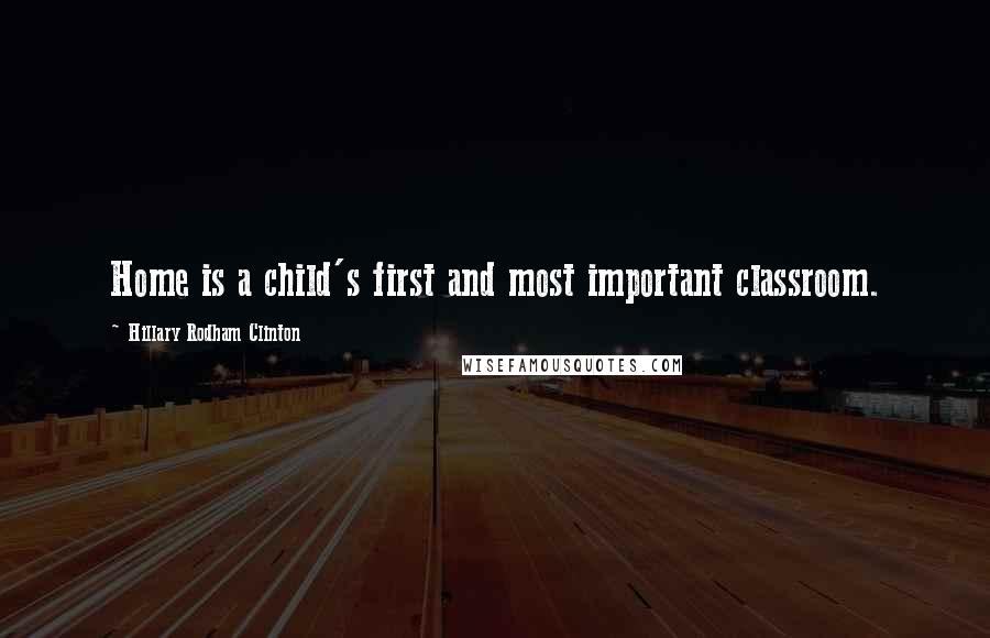 Hillary Rodham Clinton Quotes: Home is a child's first and most important classroom.