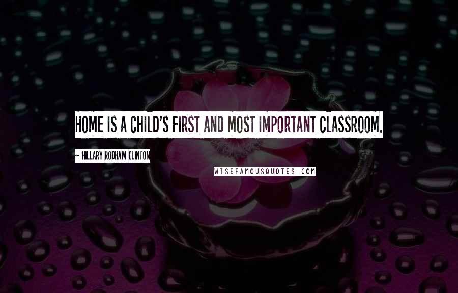 Hillary Rodham Clinton Quotes: Home is a child's first and most important classroom.