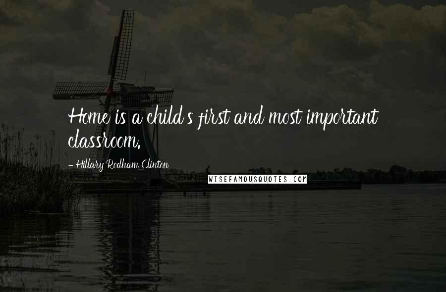 Hillary Rodham Clinton Quotes: Home is a child's first and most important classroom.