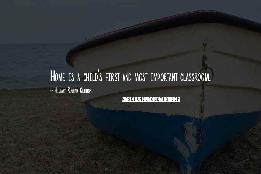 Hillary Rodham Clinton Quotes: Home is a child's first and most important classroom.