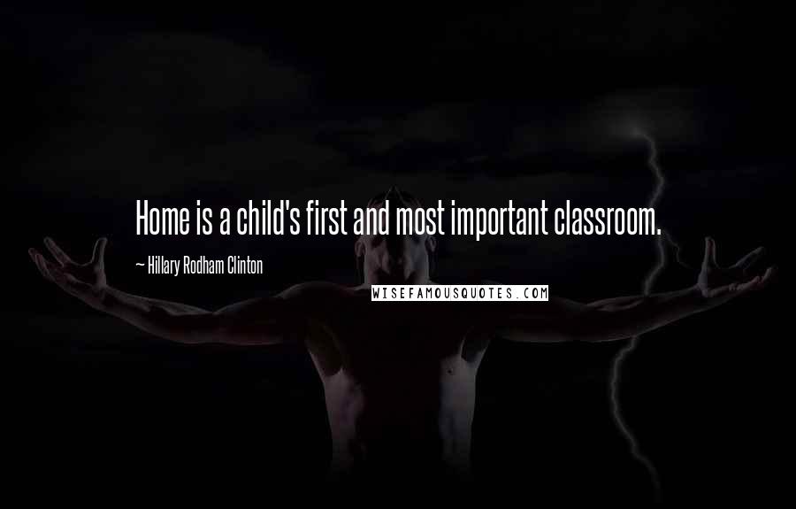 Hillary Rodham Clinton Quotes: Home is a child's first and most important classroom.