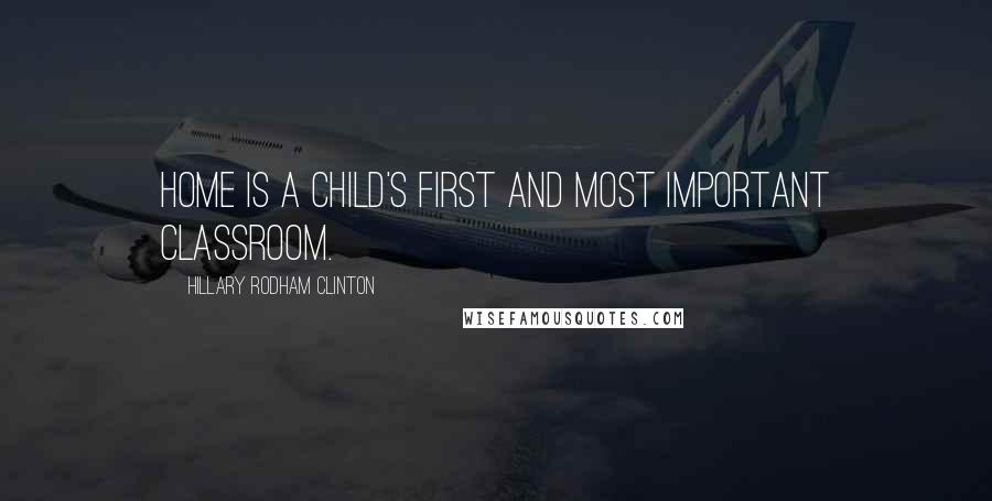 Hillary Rodham Clinton Quotes: Home is a child's first and most important classroom.