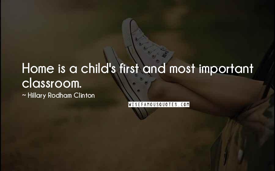 Hillary Rodham Clinton Quotes: Home is a child's first and most important classroom.