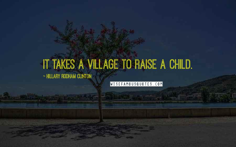 Hillary Rodham Clinton Quotes: It takes a village to raise a child.