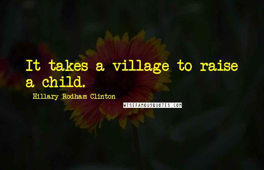 Hillary Rodham Clinton Quotes: It takes a village to raise a child.