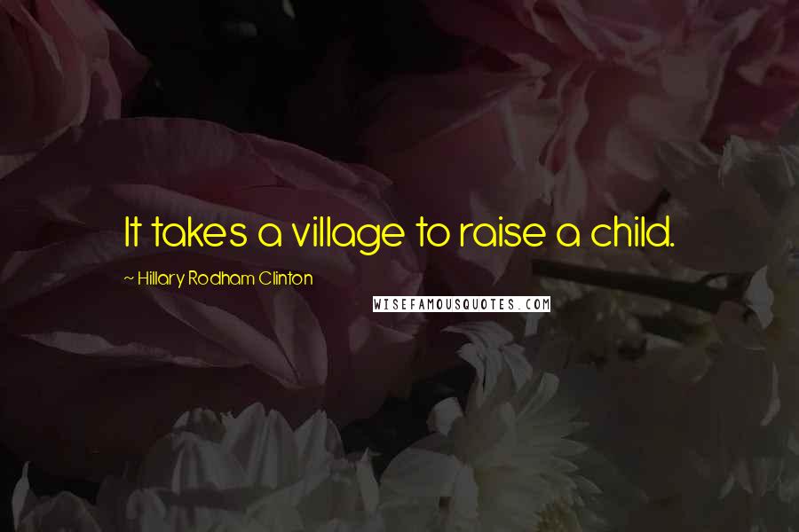 Hillary Rodham Clinton Quotes: It takes a village to raise a child.