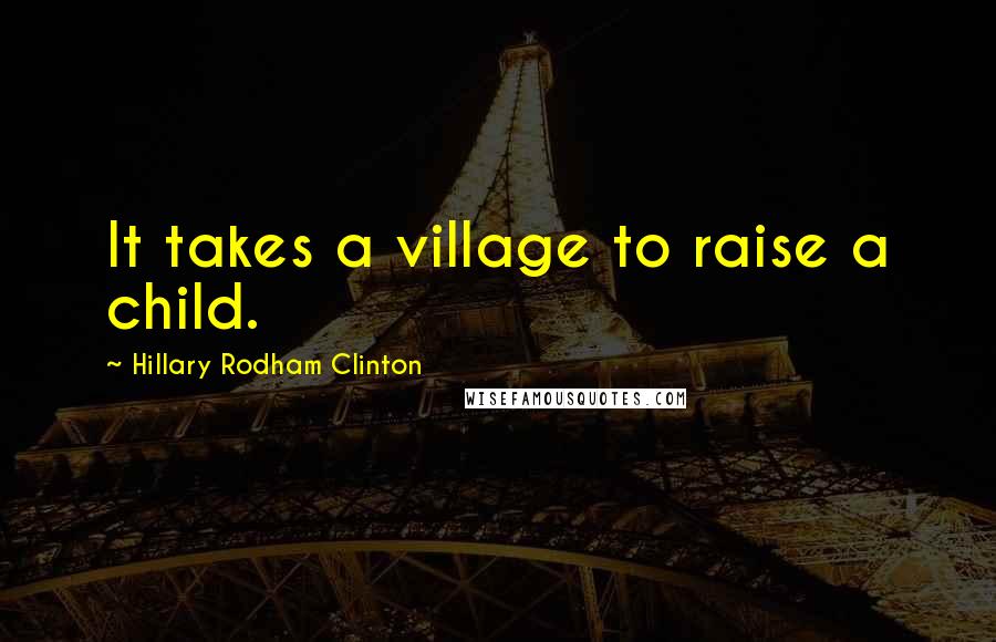 Hillary Rodham Clinton Quotes: It takes a village to raise a child.