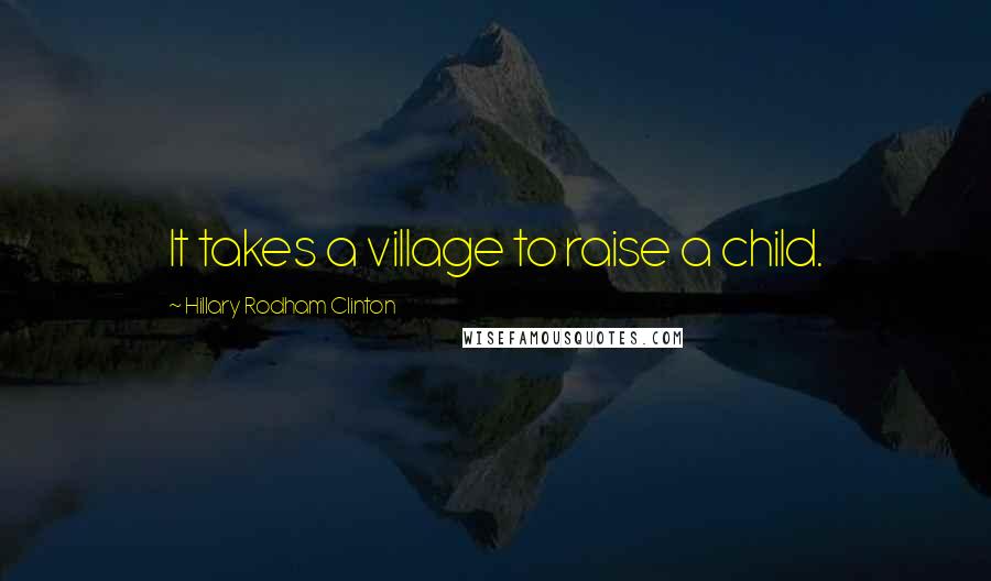 Hillary Rodham Clinton Quotes: It takes a village to raise a child.