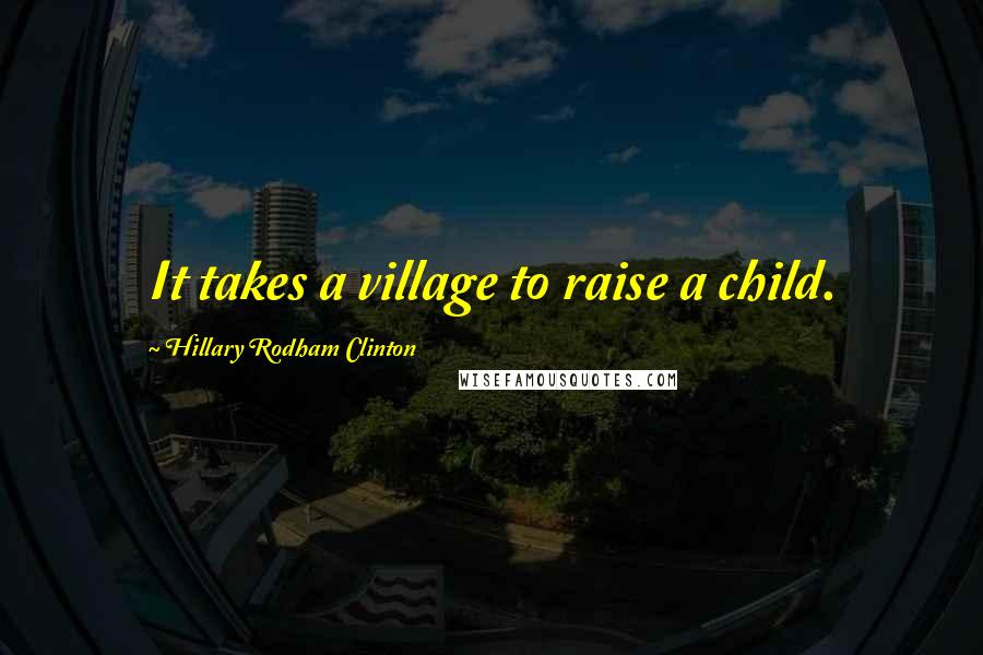 Hillary Rodham Clinton Quotes: It takes a village to raise a child.