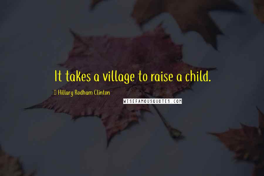 Hillary Rodham Clinton Quotes: It takes a village to raise a child.