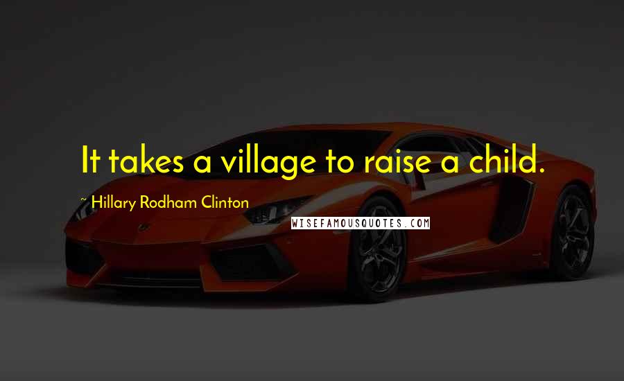 Hillary Rodham Clinton Quotes: It takes a village to raise a child.