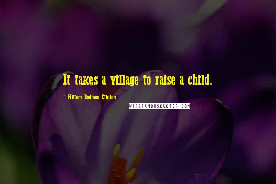 Hillary Rodham Clinton Quotes: It takes a village to raise a child.