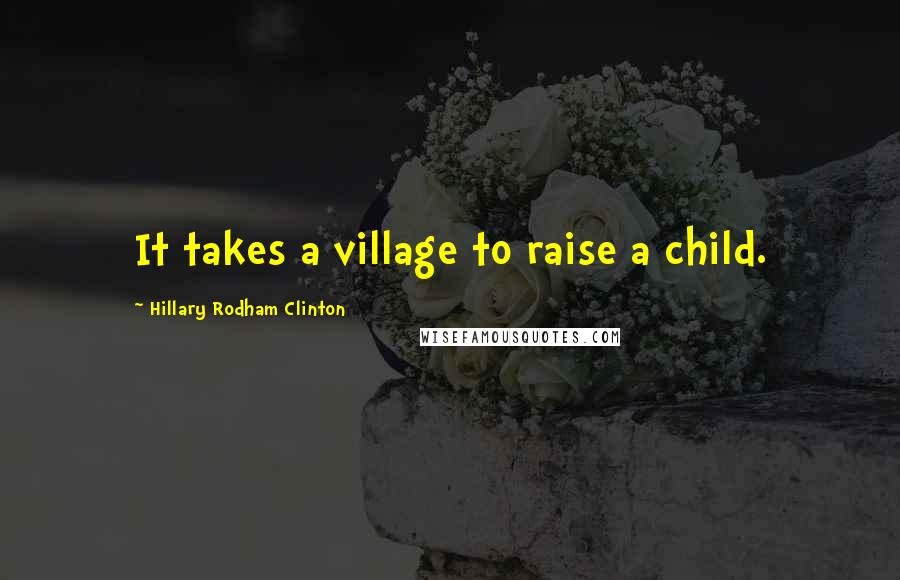 Hillary Rodham Clinton Quotes: It takes a village to raise a child.