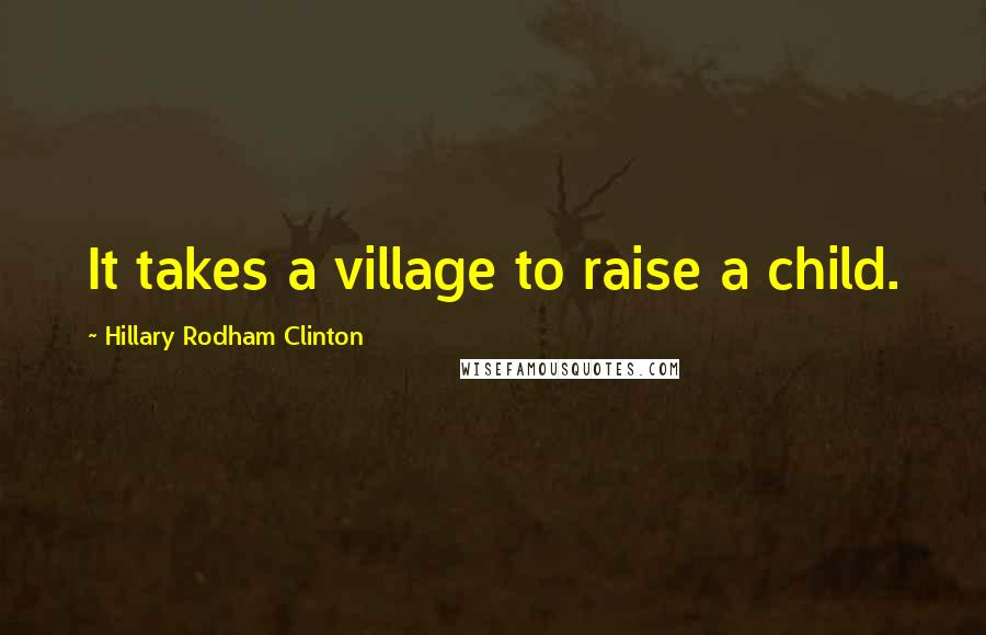 Hillary Rodham Clinton Quotes: It takes a village to raise a child.