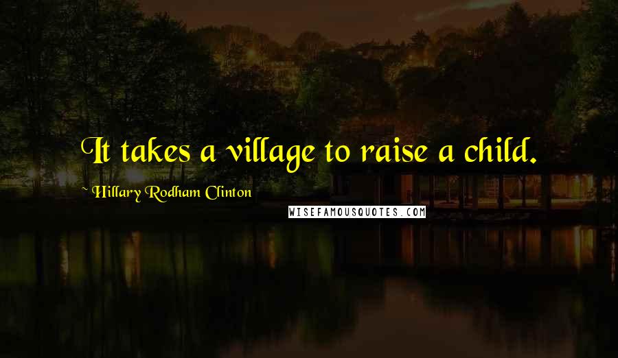 Hillary Rodham Clinton Quotes: It takes a village to raise a child.