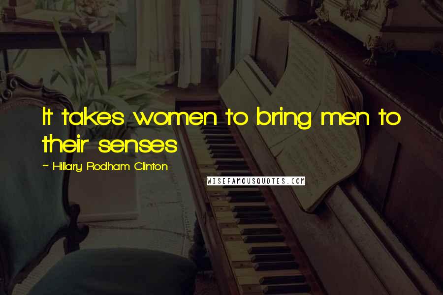Hillary Rodham Clinton Quotes: It takes women to bring men to their senses