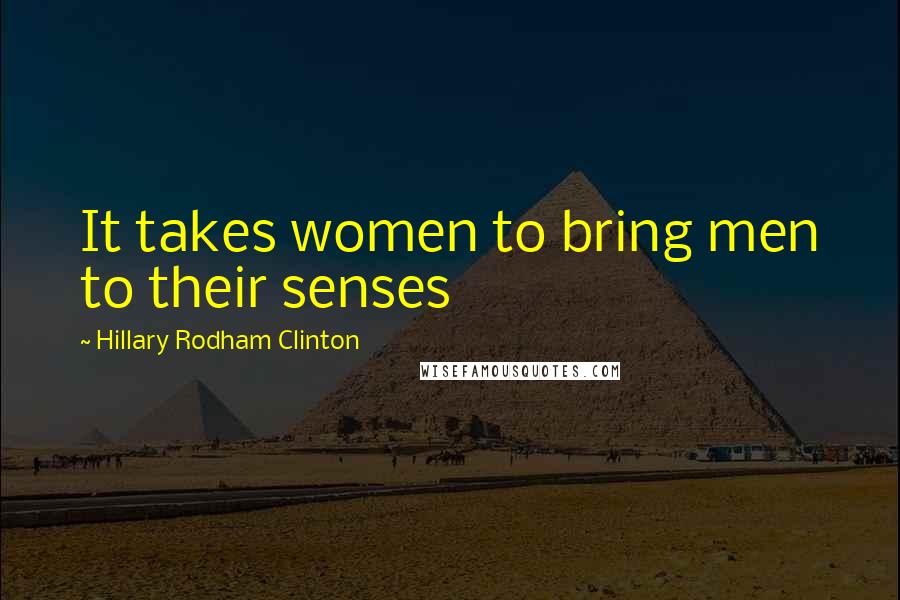 Hillary Rodham Clinton Quotes: It takes women to bring men to their senses