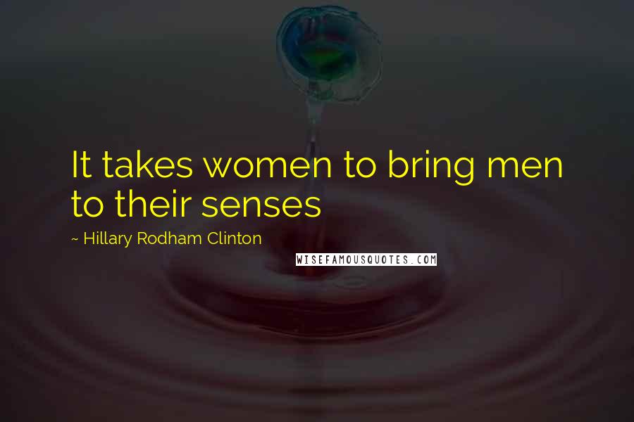 Hillary Rodham Clinton Quotes: It takes women to bring men to their senses