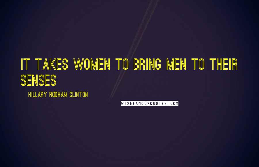 Hillary Rodham Clinton Quotes: It takes women to bring men to their senses