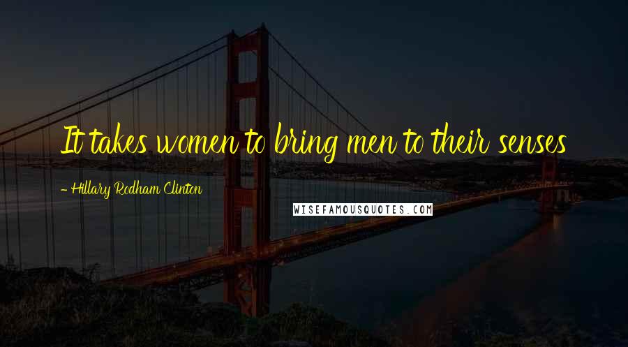 Hillary Rodham Clinton Quotes: It takes women to bring men to their senses