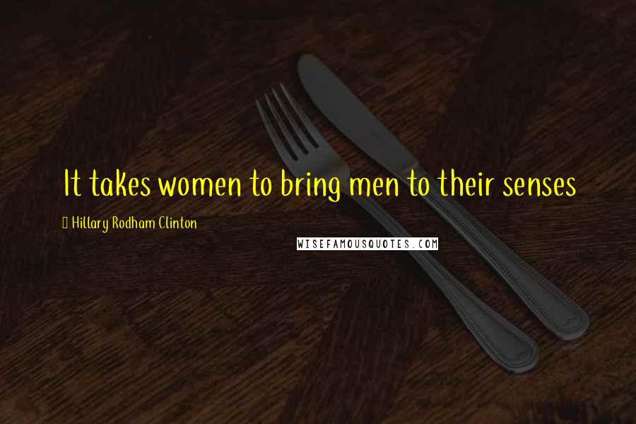 Hillary Rodham Clinton Quotes: It takes women to bring men to their senses