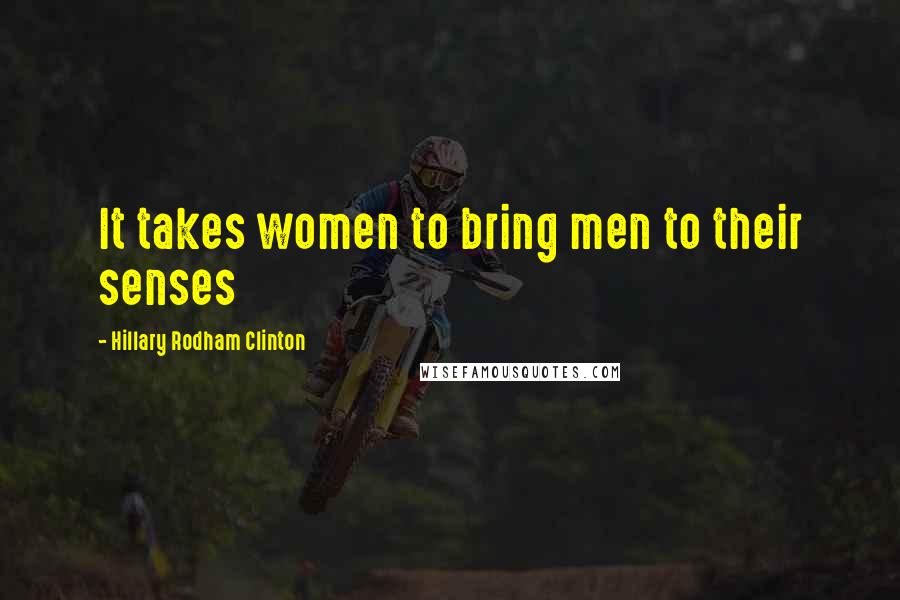 Hillary Rodham Clinton Quotes: It takes women to bring men to their senses