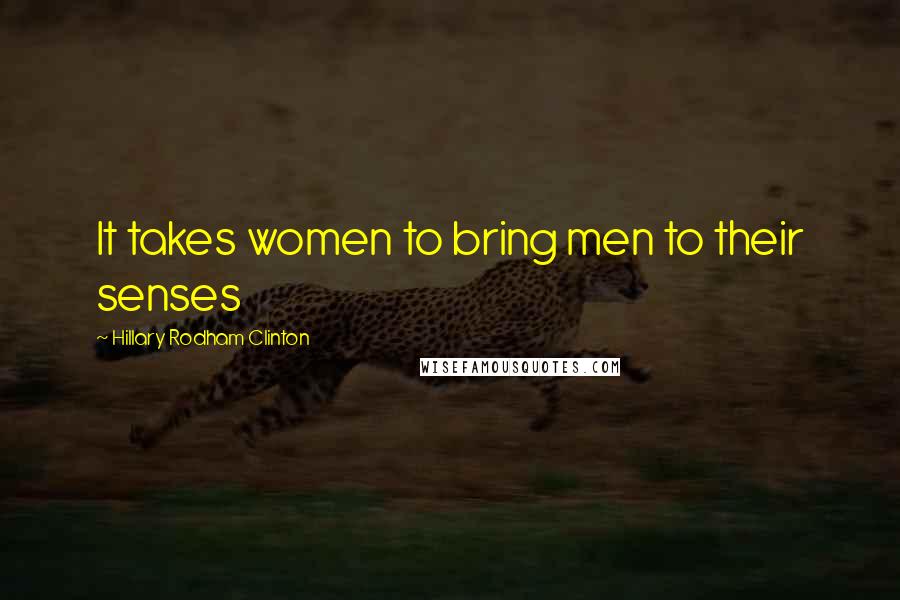 Hillary Rodham Clinton Quotes: It takes women to bring men to their senses