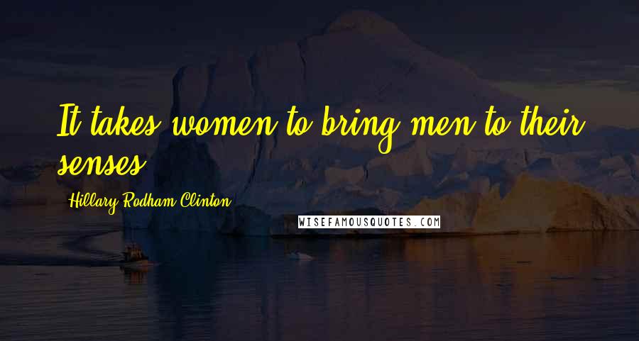 Hillary Rodham Clinton Quotes: It takes women to bring men to their senses