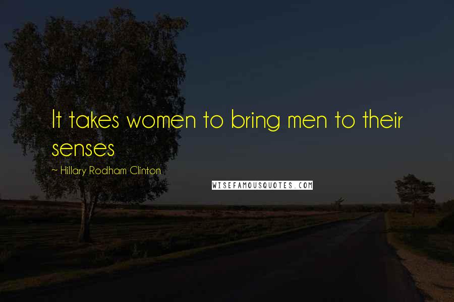 Hillary Rodham Clinton Quotes: It takes women to bring men to their senses