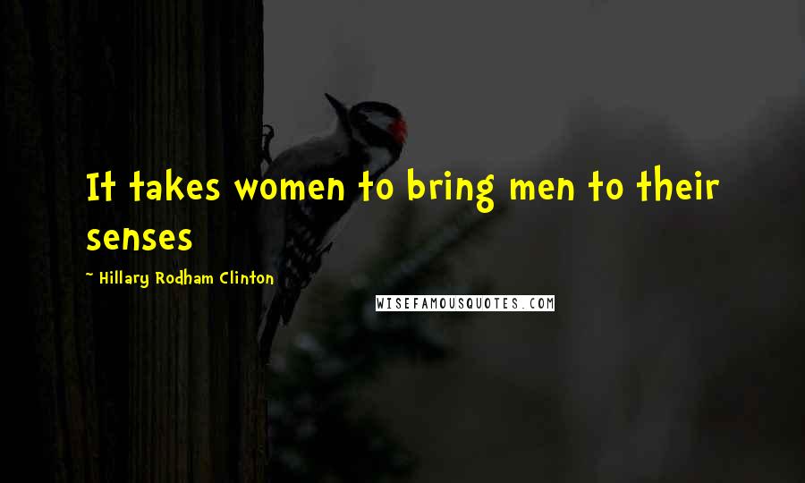 Hillary Rodham Clinton Quotes: It takes women to bring men to their senses