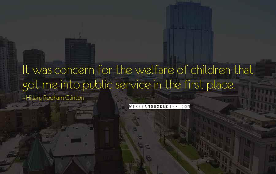 Hillary Rodham Clinton Quotes: It was concern for the welfare of children that got me into public service in the first place.