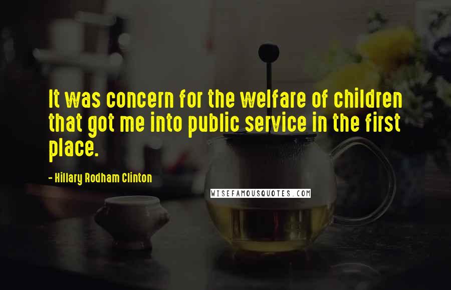 Hillary Rodham Clinton Quotes: It was concern for the welfare of children that got me into public service in the first place.