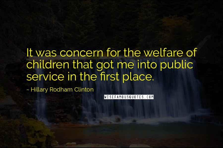 Hillary Rodham Clinton Quotes: It was concern for the welfare of children that got me into public service in the first place.