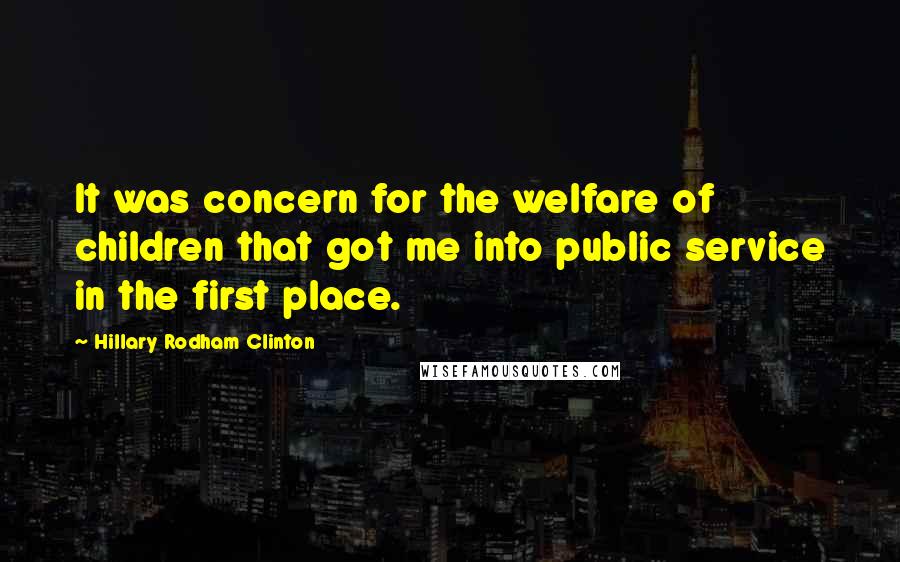 Hillary Rodham Clinton Quotes: It was concern for the welfare of children that got me into public service in the first place.
