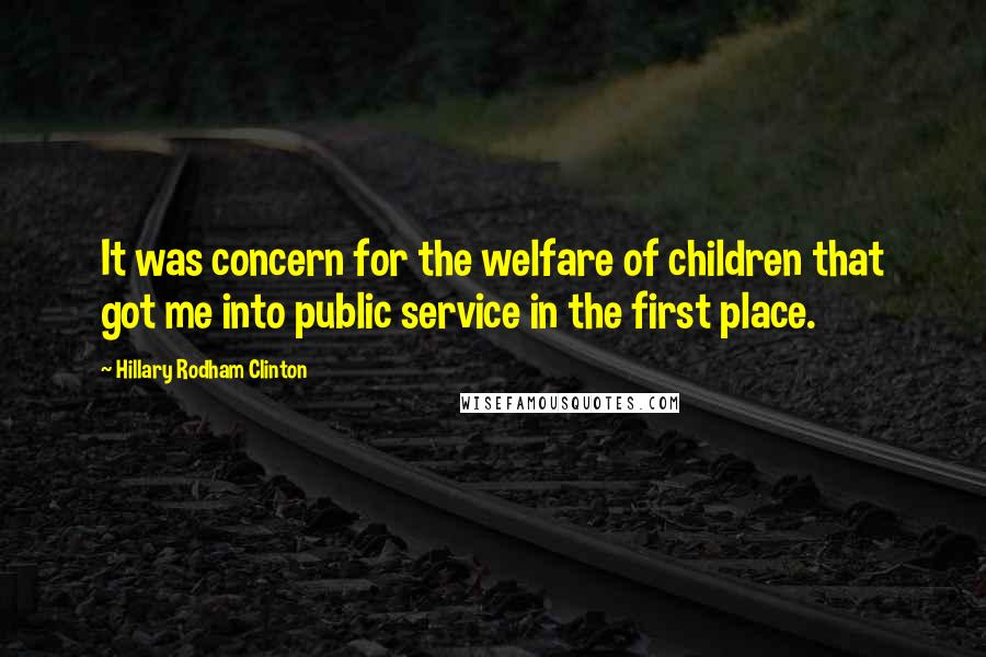 Hillary Rodham Clinton Quotes: It was concern for the welfare of children that got me into public service in the first place.