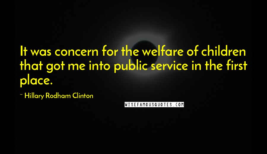 Hillary Rodham Clinton Quotes: It was concern for the welfare of children that got me into public service in the first place.